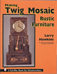 Title: Making Twig Mosaic Rustic Furniture, Author: Larry Hawkins