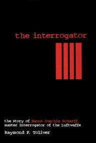 The Interrogator: The Story of Hans Joachim Scharff, Master Interrogator of the Luftwaffe