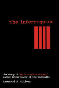 Title: The Interrogator: The Story of Hanns-Joachim Scharff, Master Interrogator of the Luftwaffe, Author: Raymond F. Toliver