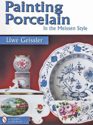 Title: Painting Porcelain: In the Meissen Style, Author: Uwe Geissler