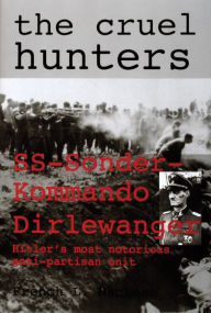 Title: The Cruel Hunters: SS-Sonderkommando Dirlewanger Hitler's Most Notorious Anti-Partisan Unit, Author: French L. MacLean