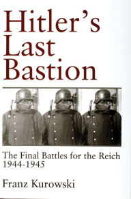 Title: Hitler's Last Bastion: The Final Battles for the Reich 1944-1945, Author: Franz Kurowski