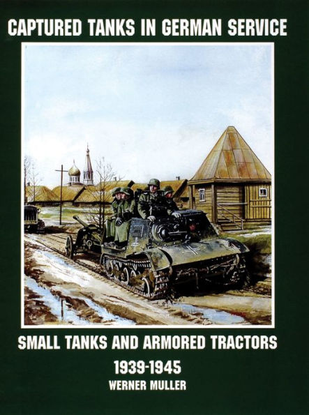 Captured Tanks in German Service: Small Tanks and Armored Tractors 1939-45