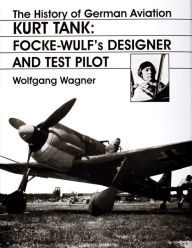 Title: The History of German Aviation: Kurt Tank: Focke-Wulf's Designer and Test Pilot, Author: Wolfgang Wagner