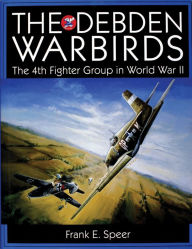 Title: The Debden Warbirds: The 4th Fighter Group in World War II, Author: Frank E. Speer