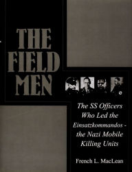 Title: The Field Men: The SS Officers Who Led the Einsatzkommandos - the Nazi Mobile Killing Units, Author: French MacLean