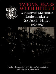 Title: Twelve Years with Hitler: A History of 1.Kompanie Leibstandarte SS Adolf Hitler 1933-1945, Author: by the 1.Kompanie LAH Veteran's Association