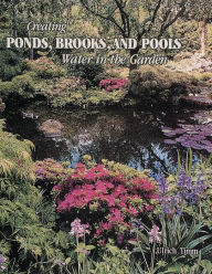 Title: Creating Ponds, Brooks, and Pools: Water in the Garden, Author: Ulrich Timm