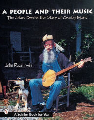 Title: A People and Their Music: The Story Behind the Story of Country Music, Author: John Rice Irwin