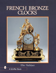 Title: French Bronze Clocks: 1700-1830, Author: Elke Niehuser