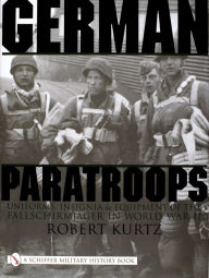 Title: German Paratroops: Uniforms, Insignia & Equipment of the Fallschirmjager in World War II, Author: Robert Kurtz