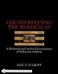 Title: Counterfeiting the Holocaust: A Historical and Archival Examination of Holocaust Artifacts, Author: Alec S. Tulkoff