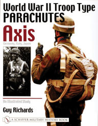 Title: World War II Troop Type Parachutes Axis: Germany, Italy, Japan: An Illustrated Study, Author: Guy Richards