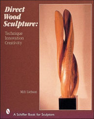 Title: Direct Wood Sculpture: Technique - Innovation - Creativity, Author: Milt Liebson