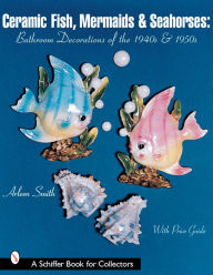 Title: Ceramic Fish, Mermaids & Seahorses: Bathroom Decorations of the 1940s & 1950s, Author: Arleen Smith