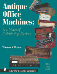 Title: Antique Office Machines: 600 Years of Calculating Devices, Author: Thomas A. Russo