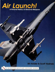Title: Air Launch!: A Pictorial History of Airborne Weapons, Author: Bill Holder