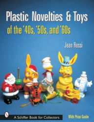 Title: Plastic Novelties and Toys of the '40s, '50s, and '60s, Author: Jean Rossi