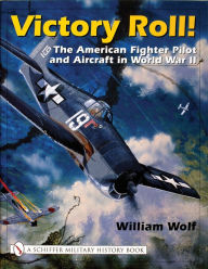 Title: Victory Roll:: The American Fighter Pilot and Aircraft in World War II, Author: William Wolf