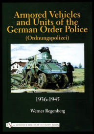 Title: Armored Vehicles and Units of the German Order Police (Ordnungspolizei) 1936-1945, Author: Werner Regenberg