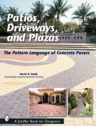 Title: Patios, Driveways, and Plazas: The Pattern Language of Concrete Pavers, Author: David R. Smith