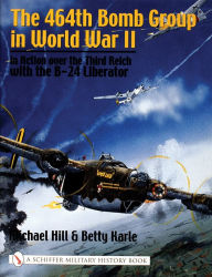 Title: The 464th Bomb Group in World War II: in Action over the Third Reich with the B-24 Liberator, Author: Michael Hill