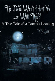 The Dead Won't Hurt You....or Will They?: A True Tale of a Family's Haunting