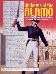 Title: Uniforms of the Alamo and the Texas Revolution and the Men Who Wore Them: 1835-1836, Author: Bruce Marshall