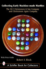 Title: Collecting Early Machine Made Marbles from the M.F. Christensen & Son Company and Christensen Agate Company, Author: Robert Block