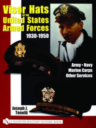 Title: VISOR HATS OF THE UNITED STATES ARMED FORCES 1930-1950: Army . Navy . Marine Corps . Other Services, Author: Joe Tonelli