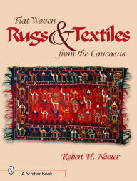 Title: Flat-woven Rugs & Textiles from the Caucasus, Author: Robert  H. Nooter