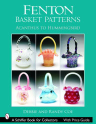 Title: Fenton Basket Patterns: Acanthus to Hummingbird, Author: Debbie & Randy Coe