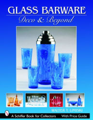 Title: Glass Barware: Deco & Beyond, Author: Walter T. Lemiski
