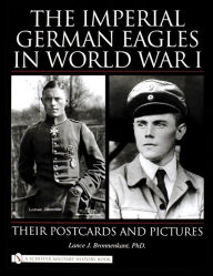 Title: The Imperial German Eagles in World War I: Their Postcards and Pictures, Author: Lance J. Bronnenkant