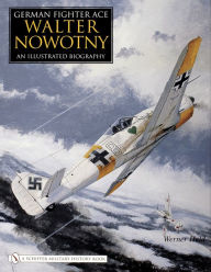 Title: German Fighter Ace Walter Nowotny: An Illustrated Biography, Author: Werner Held