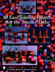 Title: 10 Easy Turning Projects for the Smaller Lathe, Author: Bill Bowers