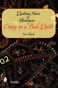 Title: Quilting News of Yesteryear: Crazy as a Bed Quilt, Author: Sue Reich