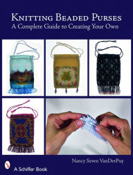 Title: Knitting Beaded Purses: A Complete Guide to Creating Your Own, Author: Nancy Seven VanDerPuy
