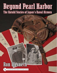Title: Beyond Pearl Harbor: The Untold Stories of Japan's Naval Airmen, Author: Ron Werneth