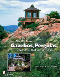 Title: The Big Book of Gazebos, Pergolas, and Other Backyard Architecture, Author: Tom Denlick