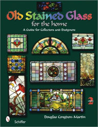 Title: Old Stained Glass for the Home: A Guide for Collectors and Designers, Author: Douglas Congdon-Martin