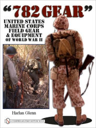 Title: 782 Gear: United States Marine Corps Field Gear & Equipment of World War II, Author: Harlan Glenn