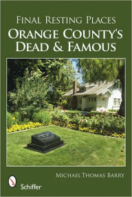 Title: Final Resting Places: Orange County's Dead and Famous, Author: Michael Thomas Barry
