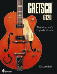 Title: Gretsch 6120: The History of a Legendary Guitar, Author: Edward Ball