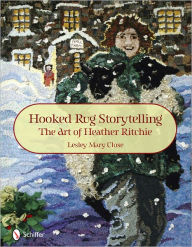 Title: Hooked Rug Storytelling: The Art of Heather Ritchie, Author: Lesley Mary Close