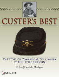 Title: Custer's Best: The Story of Company M, 7th Cavalry at the Little Bighorn, Author: Colonel French L. MacLean