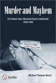 Title: Murder and Mayhem: 52 Crimes that Shocked Early California 1849-1949, Author: Michael Thomas Barry