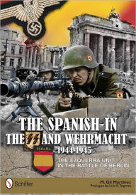 Title: The Spanish in the SS and Wehrmacht, 1944-1945: The Ezquerra Unit in the Battle of Berlin, Author: M. Gil Martínez