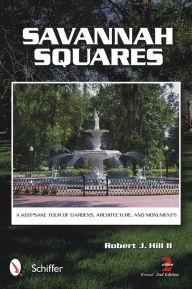 Title: Savannah Squares: A Keepsake Tour of Gardens, Architecture, and Monuments, Author: Robert J. Hill