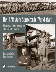 Title: The 147th Aero Squadron in World War I: A Training and Combat History of the Who Said Rats Squadron, Author: Jack Ballard